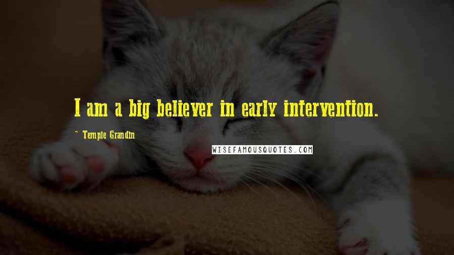 Temple Grandin Quotes: I am a big believer in early intervention.