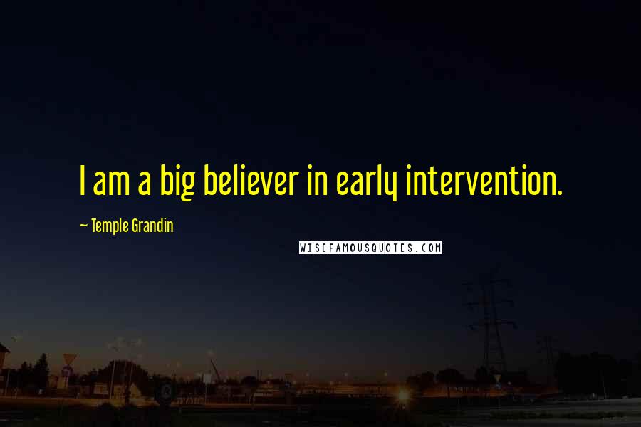 Temple Grandin Quotes: I am a big believer in early intervention.