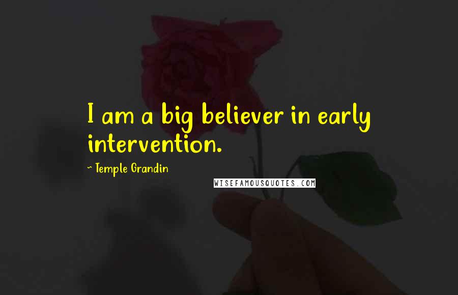 Temple Grandin Quotes: I am a big believer in early intervention.