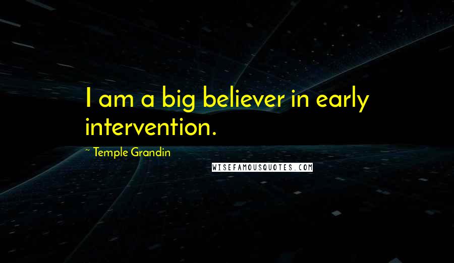 Temple Grandin Quotes: I am a big believer in early intervention.