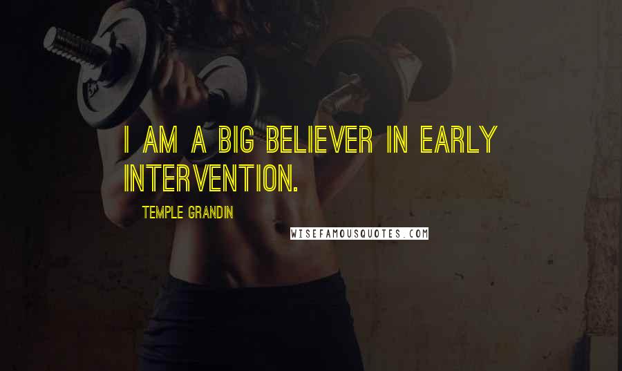 Temple Grandin Quotes: I am a big believer in early intervention.