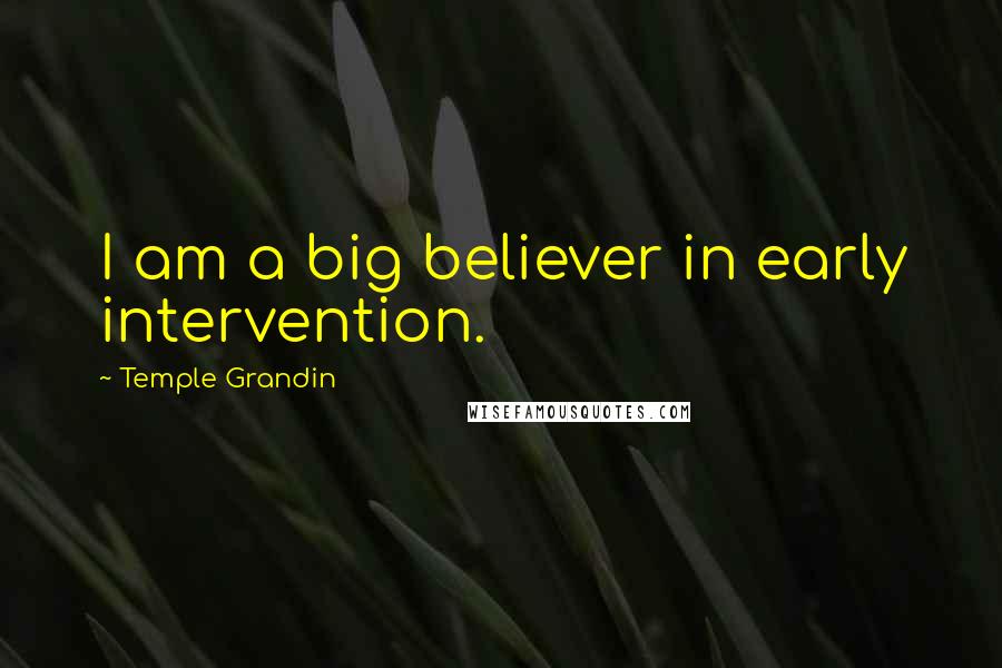 Temple Grandin Quotes: I am a big believer in early intervention.