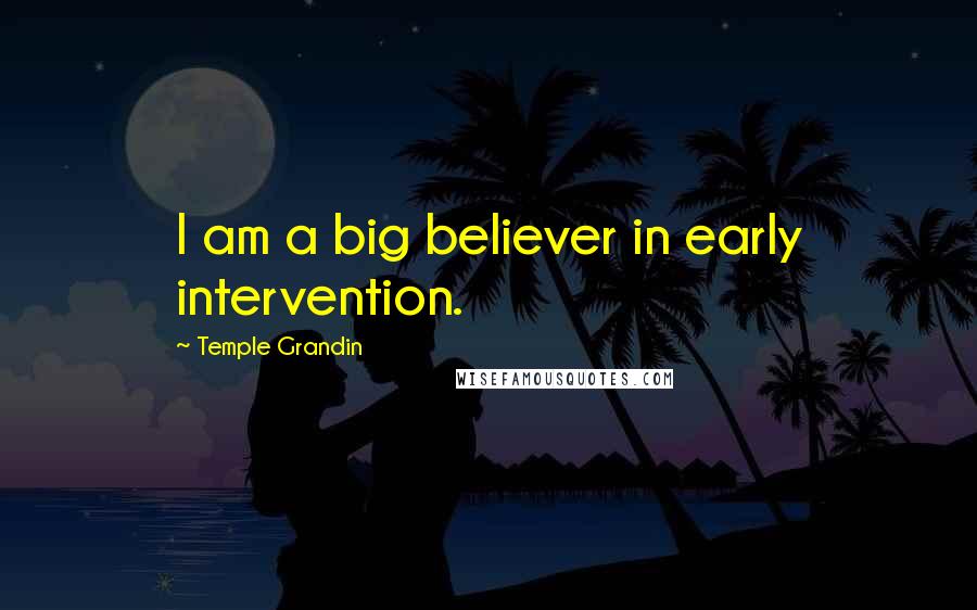 Temple Grandin Quotes: I am a big believer in early intervention.
