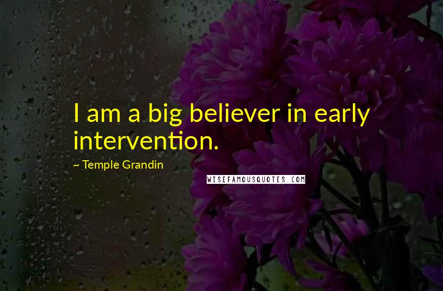 Temple Grandin Quotes: I am a big believer in early intervention.