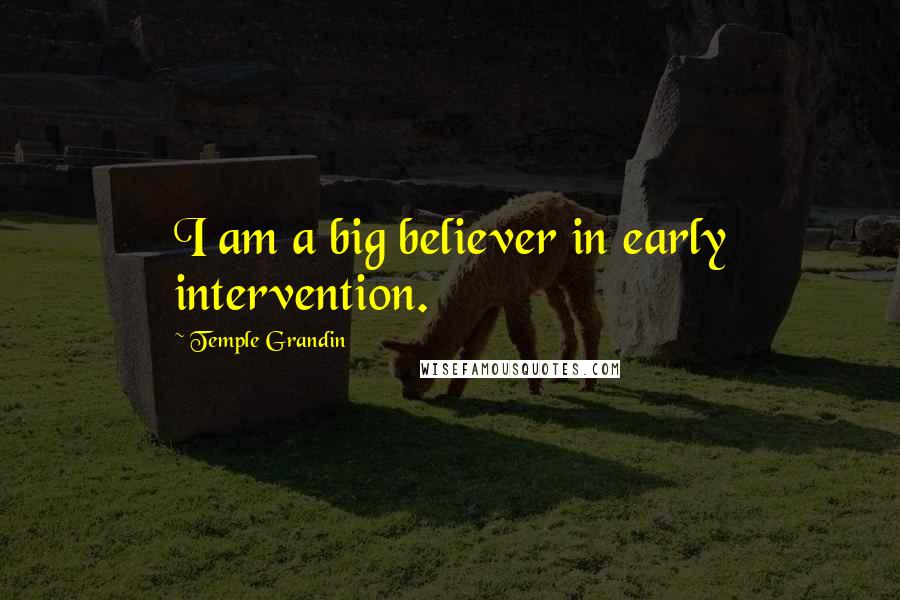 Temple Grandin Quotes: I am a big believer in early intervention.