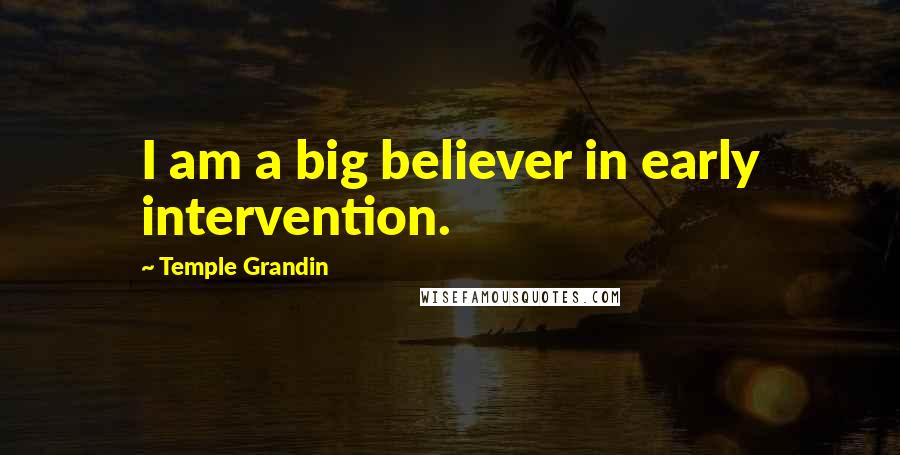 Temple Grandin Quotes: I am a big believer in early intervention.