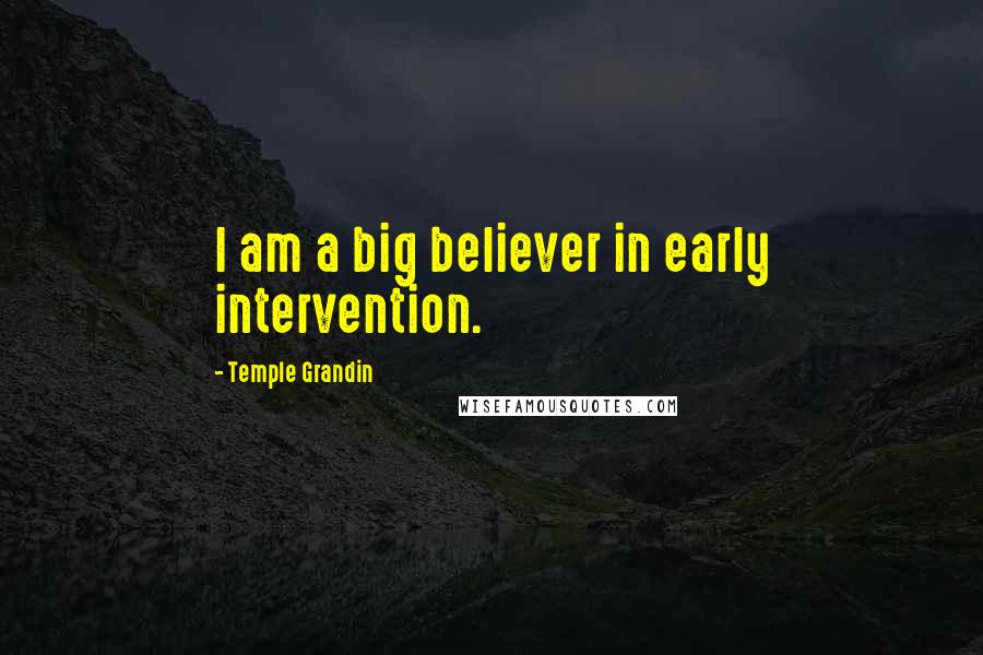 Temple Grandin Quotes: I am a big believer in early intervention.