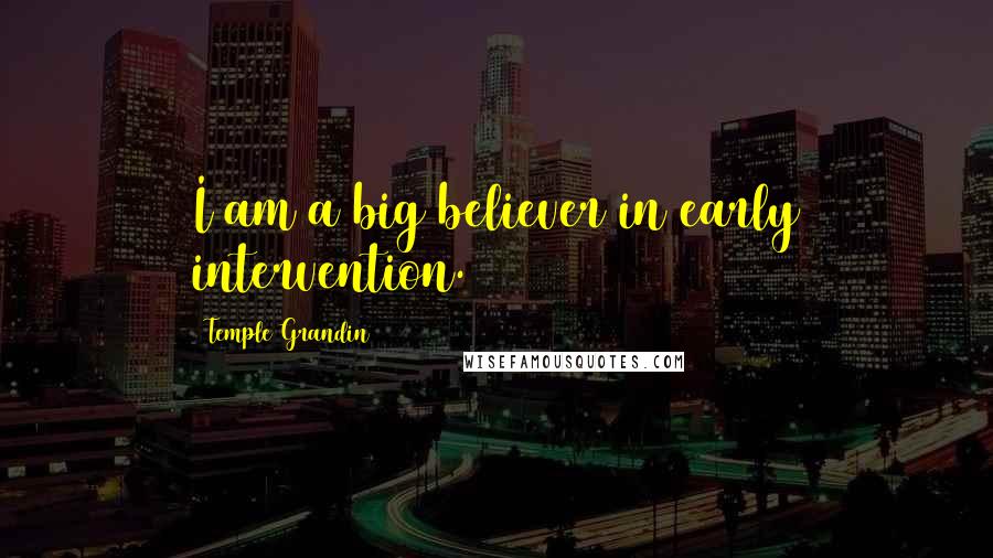 Temple Grandin Quotes: I am a big believer in early intervention.