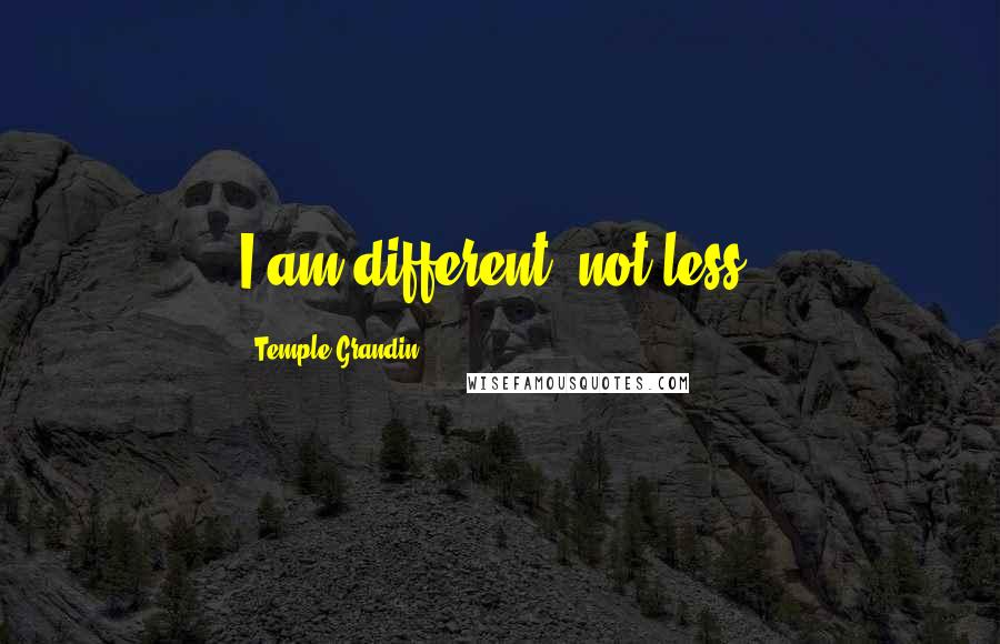 Temple Grandin Quotes: I am different, not less.