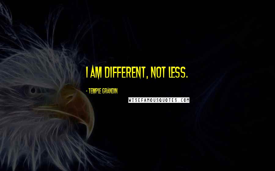 Temple Grandin Quotes: I am different, not less.