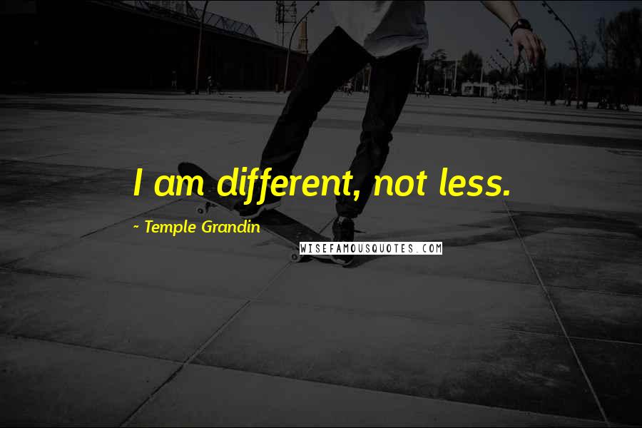 Temple Grandin Quotes: I am different, not less.