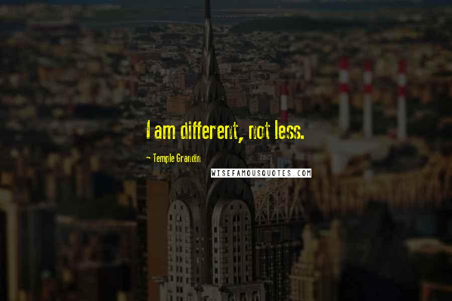 Temple Grandin Quotes: I am different, not less.