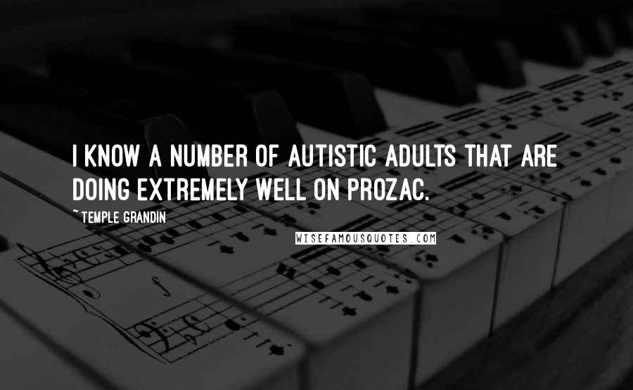 Temple Grandin Quotes: I know a number of autistic adults that are doing extremely well on Prozac.