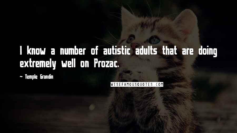 Temple Grandin Quotes: I know a number of autistic adults that are doing extremely well on Prozac.