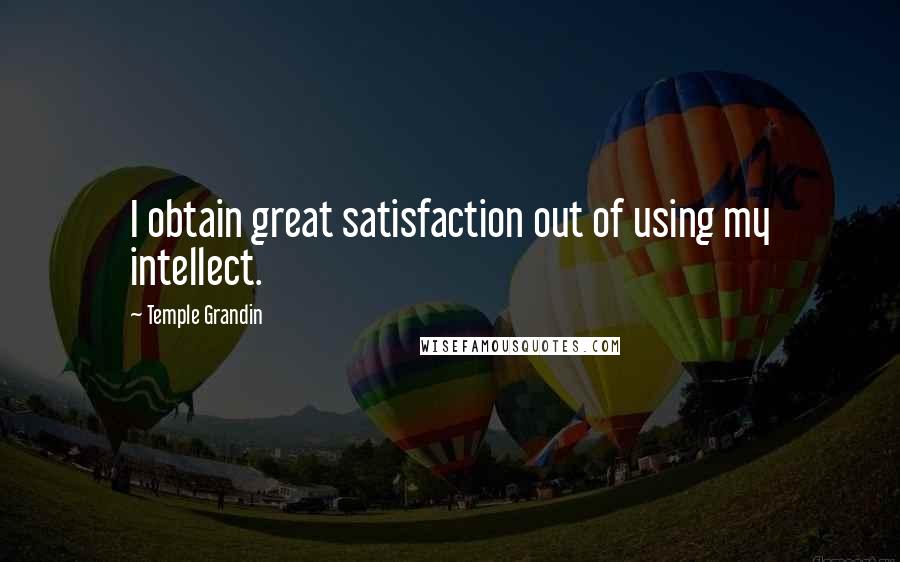 Temple Grandin Quotes: I obtain great satisfaction out of using my intellect.