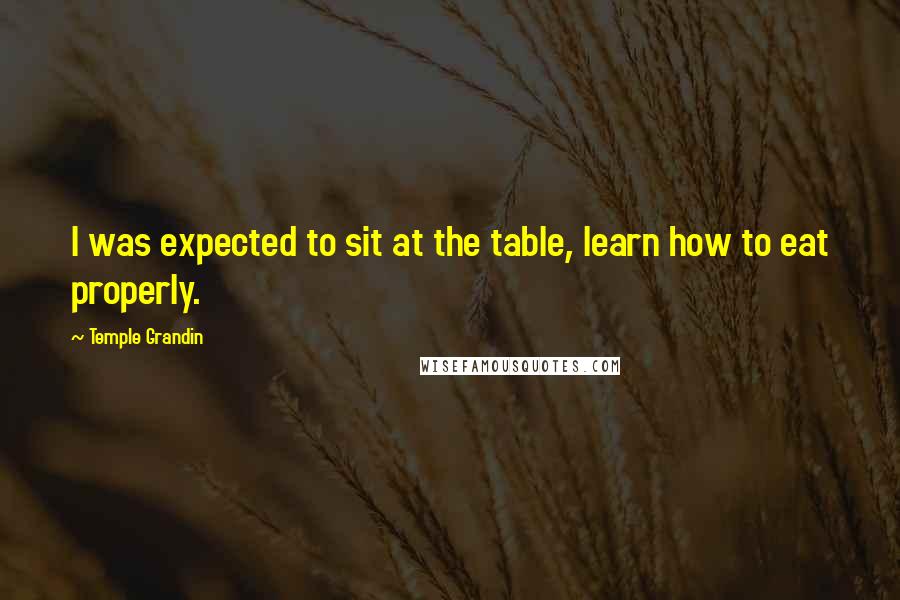 Temple Grandin Quotes: I was expected to sit at the table, learn how to eat properly.