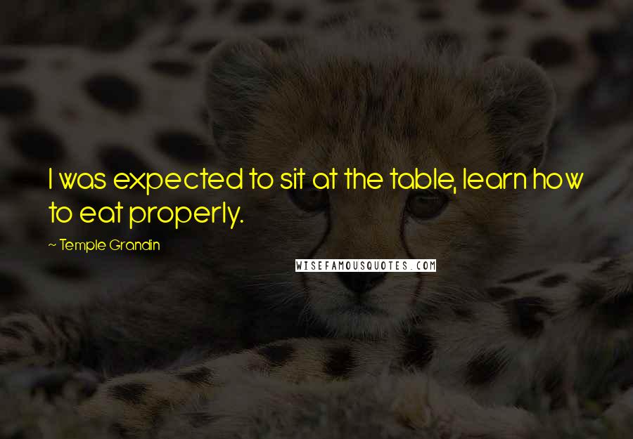 Temple Grandin Quotes: I was expected to sit at the table, learn how to eat properly.