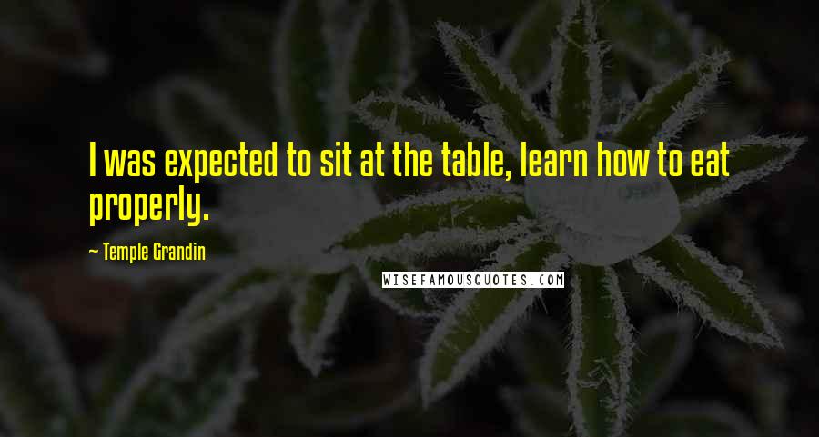 Temple Grandin Quotes: I was expected to sit at the table, learn how to eat properly.