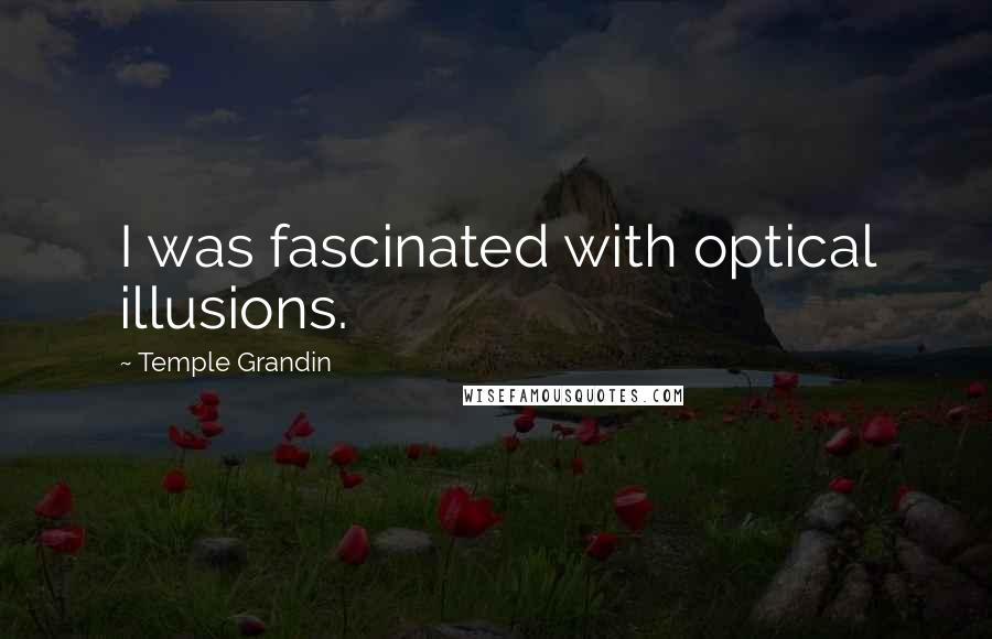 Temple Grandin Quotes: I was fascinated with optical illusions.