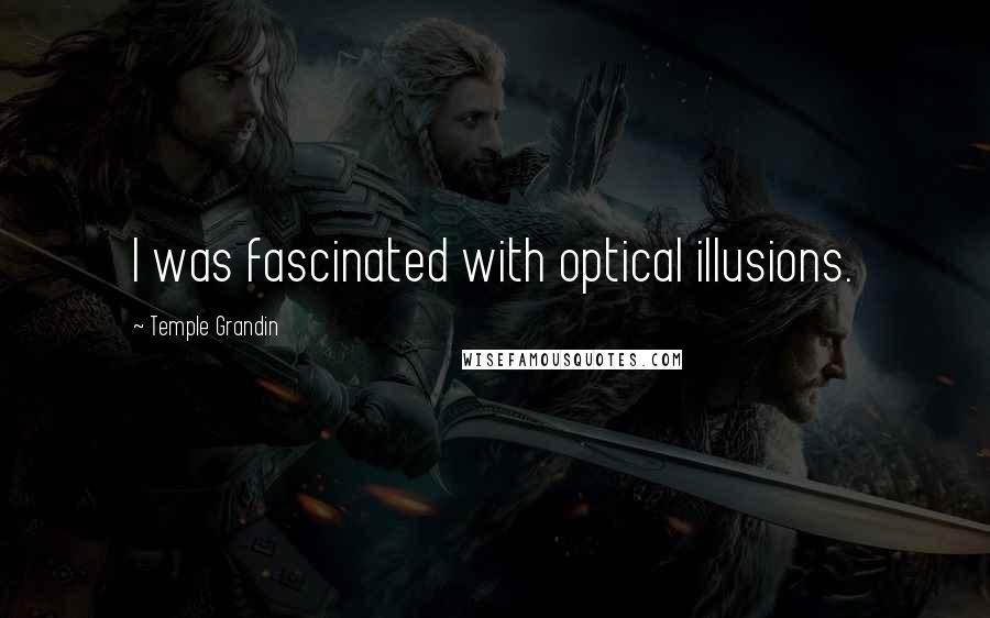 Temple Grandin Quotes: I was fascinated with optical illusions.