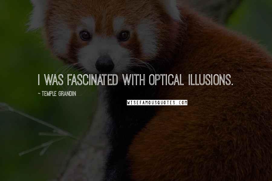 Temple Grandin Quotes: I was fascinated with optical illusions.