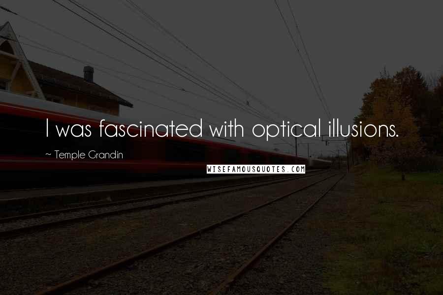 Temple Grandin Quotes: I was fascinated with optical illusions.