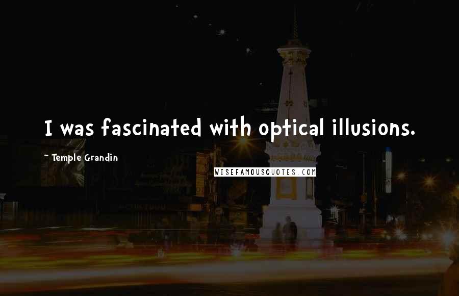 Temple Grandin Quotes: I was fascinated with optical illusions.