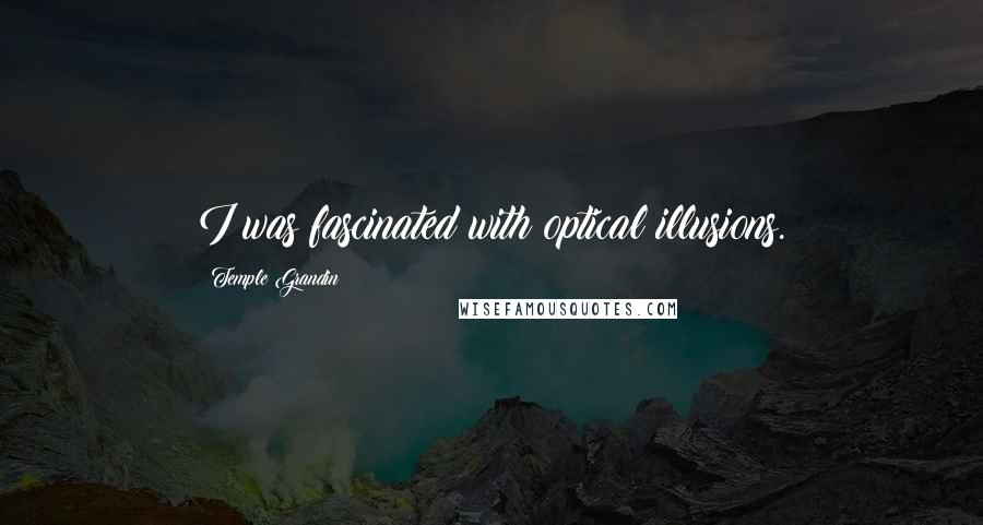 Temple Grandin Quotes: I was fascinated with optical illusions.