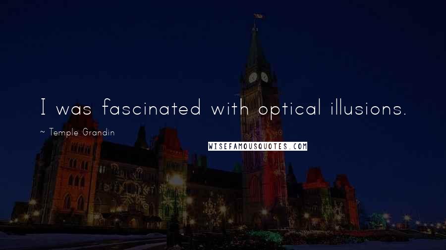 Temple Grandin Quotes: I was fascinated with optical illusions.