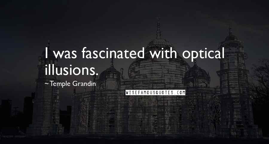 Temple Grandin Quotes: I was fascinated with optical illusions.