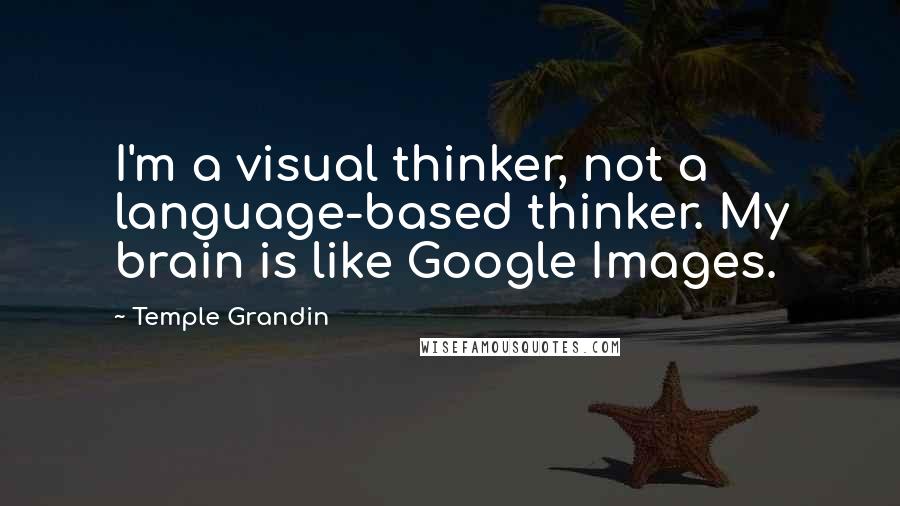 Temple Grandin Quotes: I'm a visual thinker, not a language-based thinker. My brain is like Google Images.