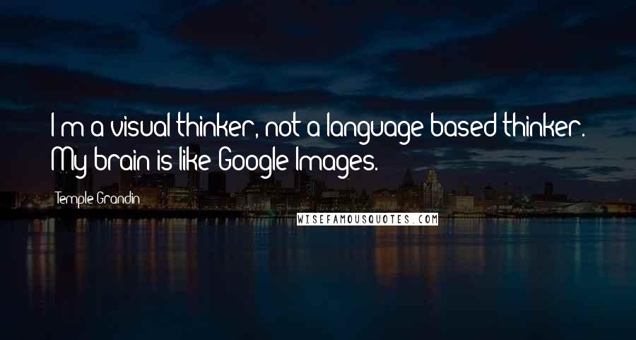 Temple Grandin Quotes: I'm a visual thinker, not a language-based thinker. My brain is like Google Images.