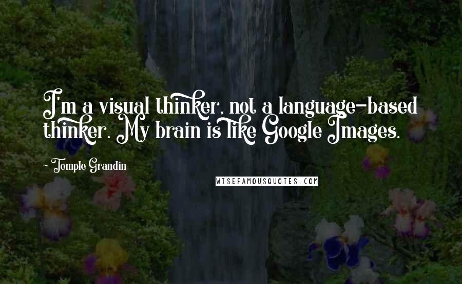 Temple Grandin Quotes: I'm a visual thinker, not a language-based thinker. My brain is like Google Images.