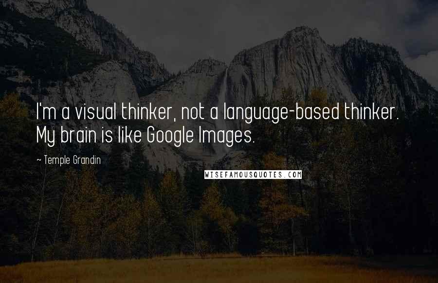 Temple Grandin Quotes: I'm a visual thinker, not a language-based thinker. My brain is like Google Images.