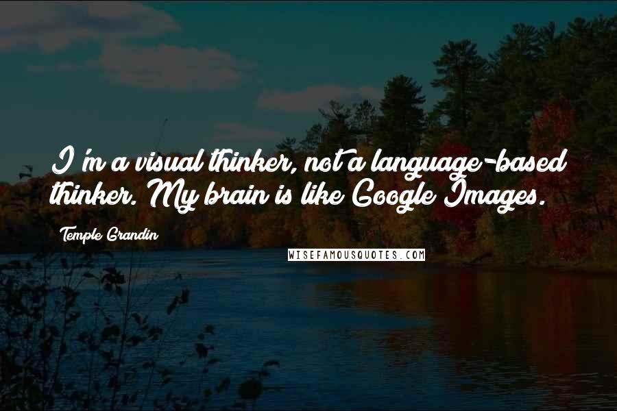 Temple Grandin Quotes: I'm a visual thinker, not a language-based thinker. My brain is like Google Images.