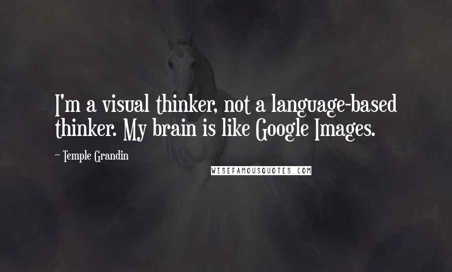 Temple Grandin Quotes: I'm a visual thinker, not a language-based thinker. My brain is like Google Images.