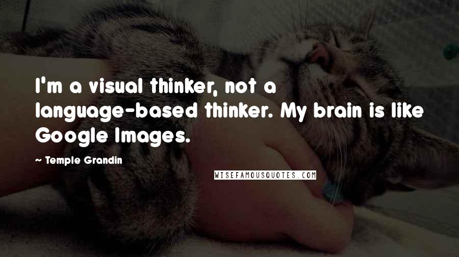 Temple Grandin Quotes: I'm a visual thinker, not a language-based thinker. My brain is like Google Images.