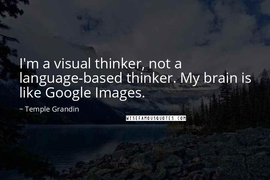 Temple Grandin Quotes: I'm a visual thinker, not a language-based thinker. My brain is like Google Images.