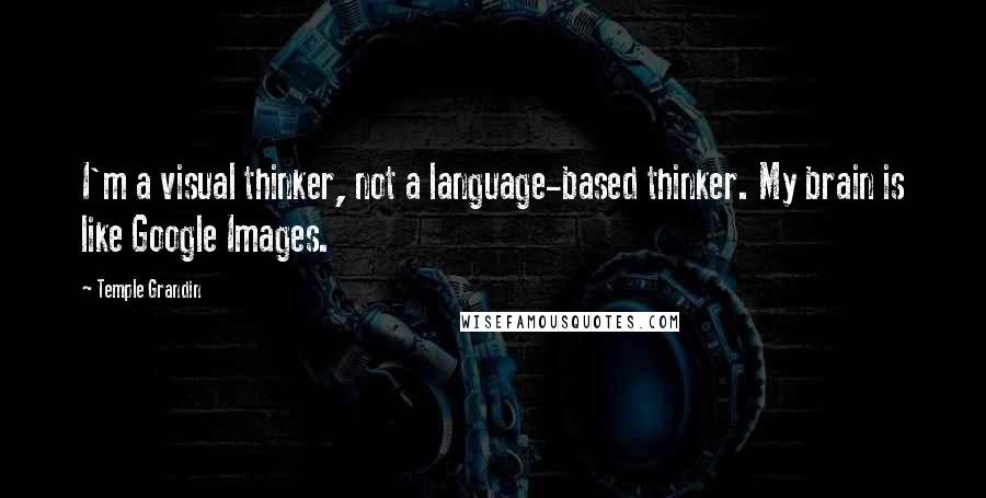 Temple Grandin Quotes: I'm a visual thinker, not a language-based thinker. My brain is like Google Images.