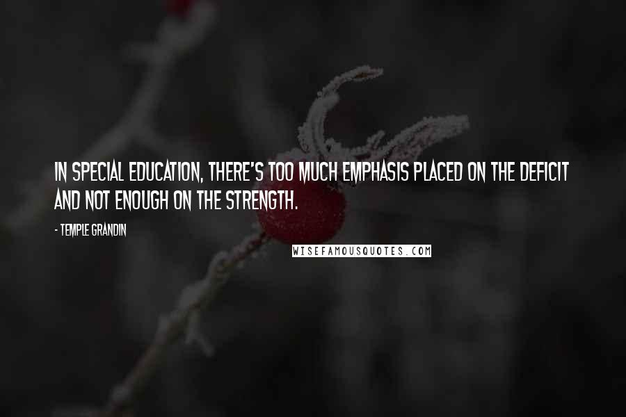 Temple Grandin Quotes: In special education, there's too much emphasis placed on the deficit and not enough on the strength.