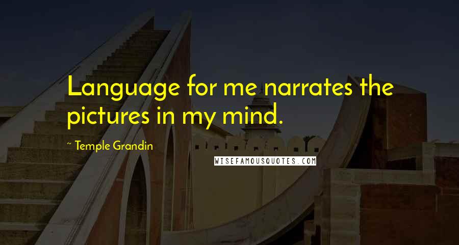 Temple Grandin Quotes: Language for me narrates the pictures in my mind.