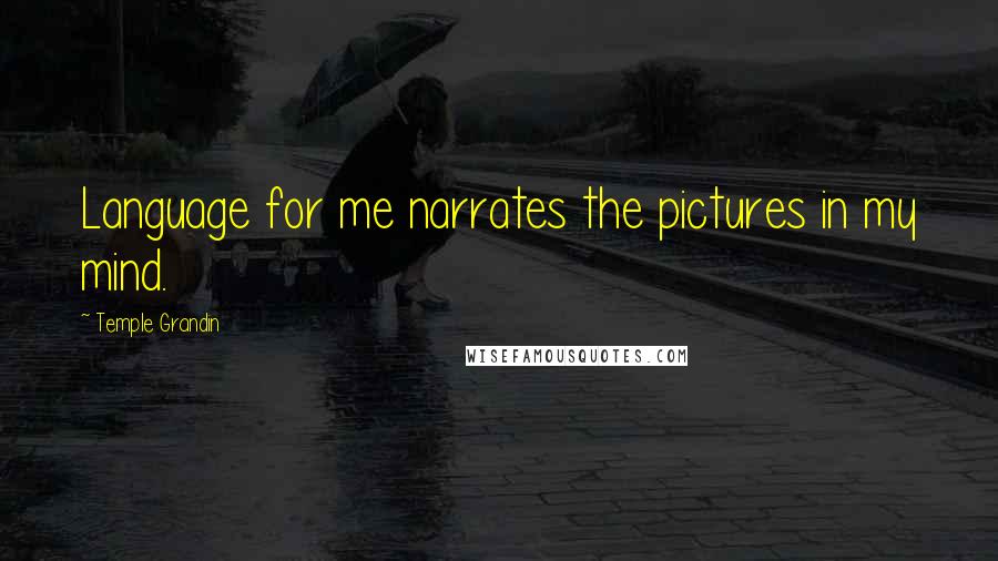 Temple Grandin Quotes: Language for me narrates the pictures in my mind.