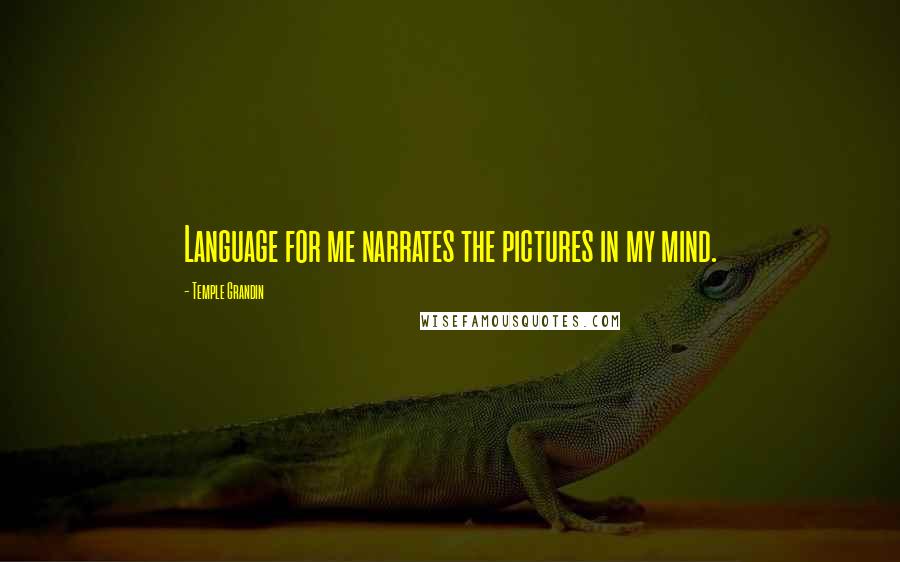 Temple Grandin Quotes: Language for me narrates the pictures in my mind.
