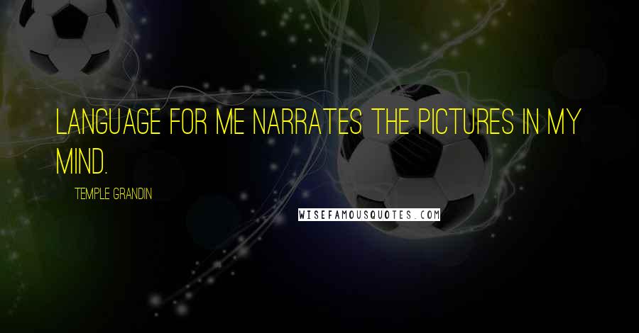 Temple Grandin Quotes: Language for me narrates the pictures in my mind.