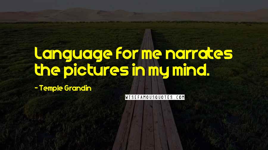 Temple Grandin Quotes: Language for me narrates the pictures in my mind.