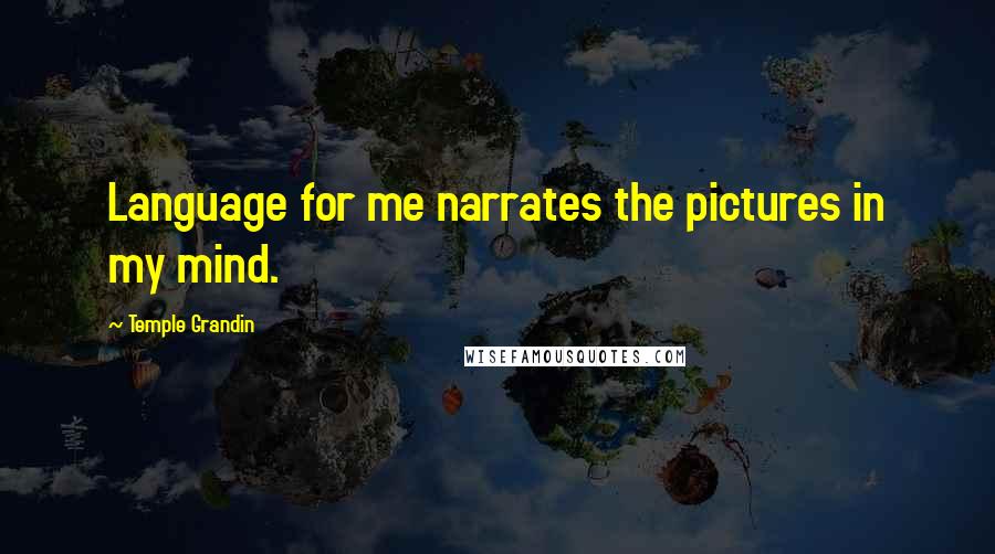 Temple Grandin Quotes: Language for me narrates the pictures in my mind.
