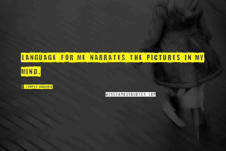 Temple Grandin Quotes: Language for me narrates the pictures in my mind.