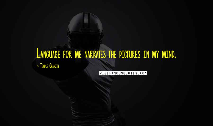 Temple Grandin Quotes: Language for me narrates the pictures in my mind.