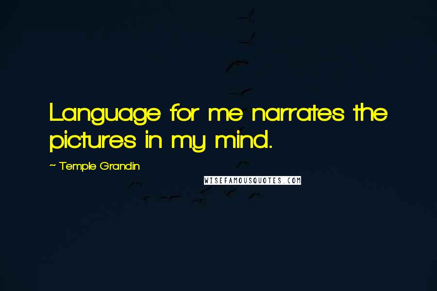Temple Grandin Quotes: Language for me narrates the pictures in my mind.