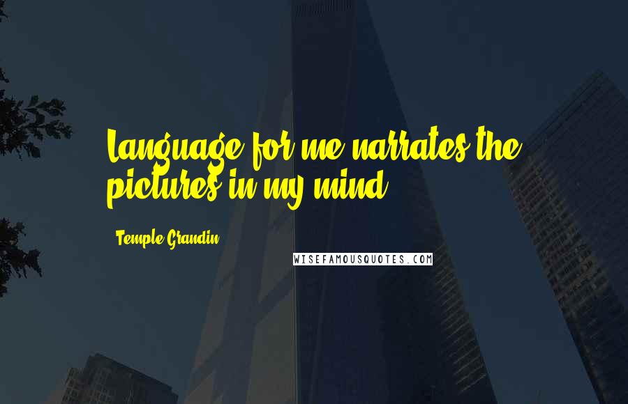 Temple Grandin Quotes: Language for me narrates the pictures in my mind.